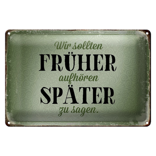 Blechschild Spruch 30x20cm früher aufhören später zu sagen