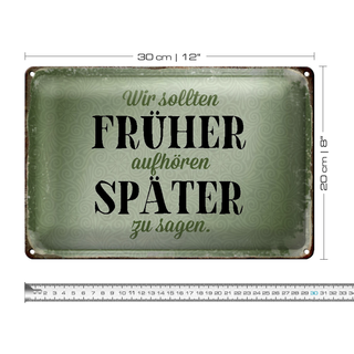 Blechschild Spruch 30x20cm früher aufhören später zu sagen