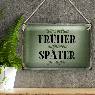 Blechschild Spruch 30x20cm früher aufhören später zu sagen