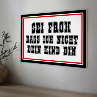 Holzschild Spruch 30x20cm sei froh ich nicht dein Kind bin