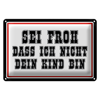 Blechschild Spruch 30x20cm sei froh ich nicht dein Kind bin